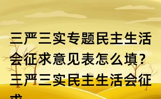 三嚴(yán)三實(shí)專題民主生活會(huì)征求意見表怎么填?三嚴(yán)三實(shí)民主生活會(huì)征求意見表填寫范例