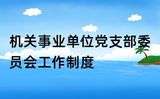機關(guān)事業(yè)單位黨支部委員會工作制度