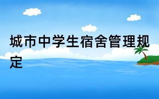 城市中學(xué)生宿舍管理規(guī)定