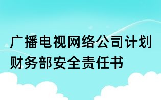 廣播電視網絡公司計劃財務部安全責任書