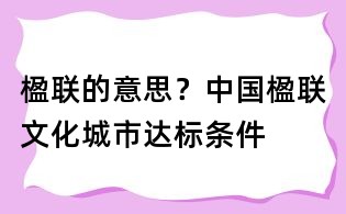 楹聯(lián)的意思？中國楹聯(lián)文化城市達標條件