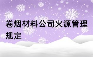 卷煙材料公司火源管理規(guī)定