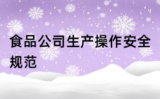 食品公司生產(chǎn)操作安全規(guī)范