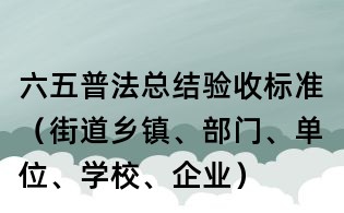 六五普法總結驗收標準（街道鄉鎮、部門、單位、學校、企業）