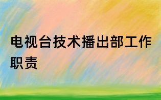 電視臺技術播出部工作職責