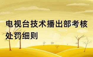 電視臺(tái)技術(shù)播出部考核處罰細(xì)則