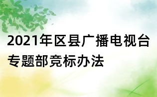 2021年區(qū)縣廣播電視臺專題部競標辦法