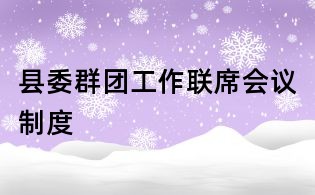 縣委群團工作聯(lián)席會議制度