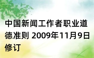 中國(guó)新聞工作者職業(yè)道德準(zhǔn)則 2009年11月9日修訂