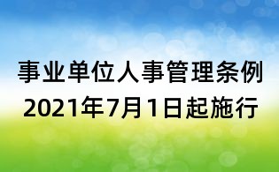 事業(yè)單位人事管理?xiàng)l例 2021年7月1日起施行