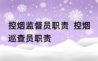 控?zé)煴O(jiān)督員職責(zé) 控?zé)熝膊閱T職責(zé)