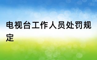 電視臺工作人員處罰規(guī)定