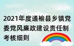 2021年度通榆縣鄉(xiāng)鎮(zhèn)黨委黨風(fēng)廉政建設(shè)責(zé)任制考核細(xì)則