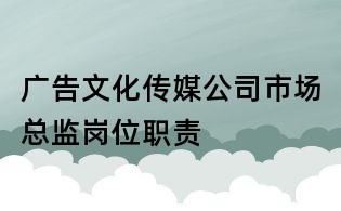 廣告文化傳媒公司市場總監崗位職責
