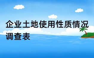 企業(yè)土地使用性質(zhì)情況調(diào)查表