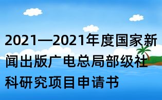 2021—2021年度國家新聞出版廣電總局部級(jí)社科研究項(xiàng)目申請書