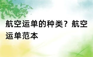 航空運(yùn)單的種類？航空運(yùn)單范本