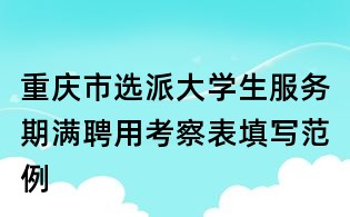 重慶市選派大學(xué)生服務(wù)期滿聘用考察表填寫范例