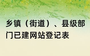 鄉鎮(街道)、縣級部門已建網站登記表