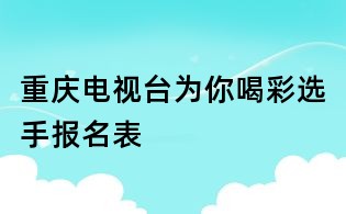 重慶電視臺為你喝彩選手報(bào)名表