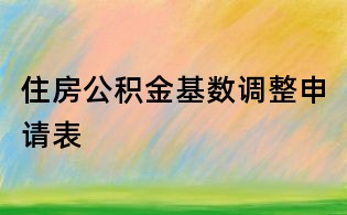 住房公積金基數(shù)調(diào)整申請(qǐng)表