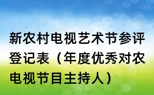 新農村電視藝術節參評登記表(年度優秀對農電視節目主持人)