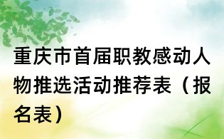重慶市首屆職教感動人物推選活動推薦表(報名表)