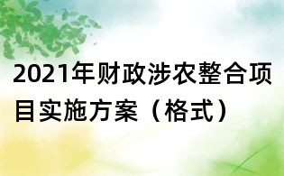 2021年財政涉農(nóng)整合項目實施方案(格式)