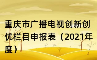 重慶市廣播電視創新創優欄目申報表(2021年度)