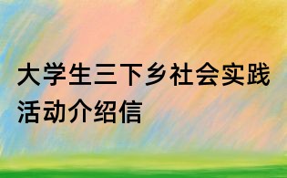 大學生三下鄉社會實踐活動介紹信