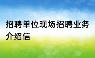 招聘單位現場招聘業務介紹信