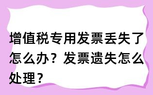 增值稅專用發票丟失了怎么辦?發票遺失怎么處理?