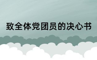 致全體黨團(tuán)員的決心書