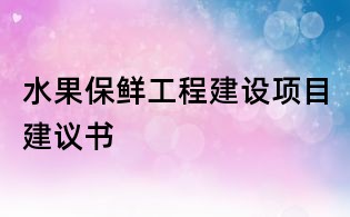 水果保鮮工程建設(shè)項目建議書