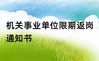 機(jī)關(guān)事業(yè)單位限期返崗?fù)ㄖ獣?/></div>
       <dl>
        <dt><h1>機(jī)關(guān)事業(yè)單位限期返崗?fù)ㄖ獣?/h1></dt>
        <dd class=