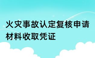 火災(zāi)事故認(rèn)定復(fù)核申請(qǐng)材料收取憑證