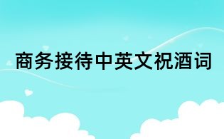 商務(wù)接待中英文祝酒詞