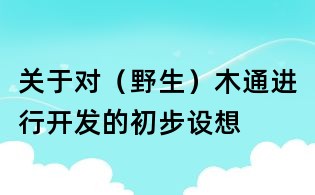 關(guān)于對(duì)(野生)木通進(jìn)行開(kāi)發(fā)的初步設(shè)想