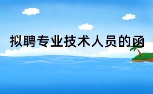 擬聘專業(yè)技術(shù)人員的函