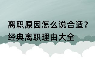 離職原因怎么說合適?經(jīng)典離職理由大全