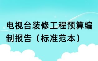 電視臺裝修工程預算編制報告(標準范本)