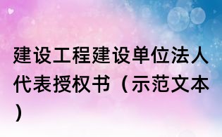 建設(shè)工程建設(shè)單位法人代表授權(quán)書(示范文本)