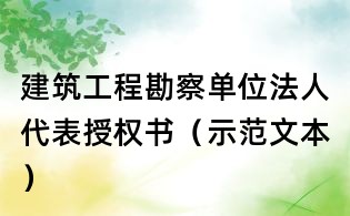 建筑工程勘察單位法人代表授權(quán)書(shū)(示范文本)