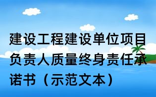 建設(shè)工程建設(shè)單位項(xiàng)目負(fù)責(zé)人質(zhì)量終身責(zé)任承諾書（示范文本）