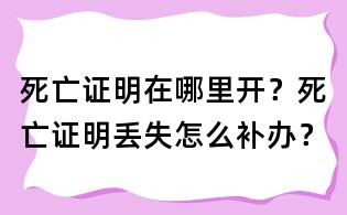 死亡證明在哪里開？死亡證明丟失怎么補(bǔ)辦？