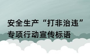 安全生產(chǎn)“打非治違”專項行動宣傳標(biāo)語