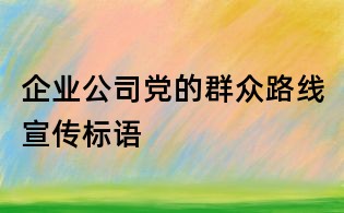 企業(yè)公司黨的群眾路線宣傳標(biāo)語