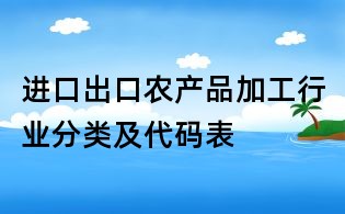 進(jìn)口出口農(nóng)產(chǎn)品加工行業(yè)分類及代碼表
