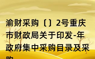 渝財采購〔〕2號重慶市財政局關(guān)于印發(fā)-年政府集中采購目錄及采購限額標準的通知