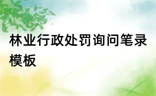 林業行政處罰詢問筆錄模板